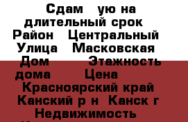 Сдам 1-ую на длительный срок. › Район ­ Центральный › Улица ­ Масковская › Дом ­ 53 › Этажность дома ­ 5 › Цена ­ 8 000 - Красноярский край, Канский р-н, Канск г. Недвижимость » Квартиры аренда   . Красноярский край